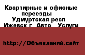 Квартирные и офисные переезды . - Удмуртская респ., Ижевск г. Авто » Услуги   